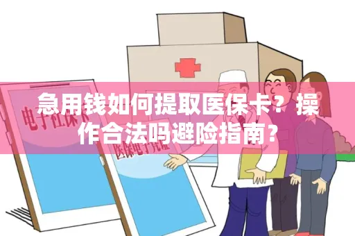 急用钱如何提取医保卡？操作合法吗避险指南？