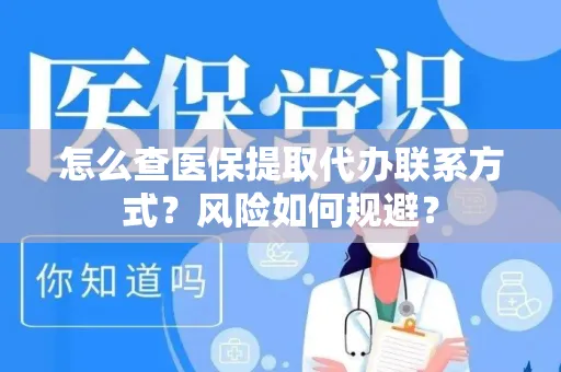 怎么查医保提取代办联系方式？风险如何规避？